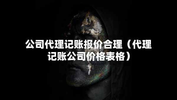 公司代理記賬報價合理（代理記賬公司價格表格）