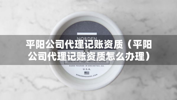 平陽(yáng)公司代理記賬資質(zhì)（平陽(yáng)公司代理記賬資質(zhì)怎么辦理）