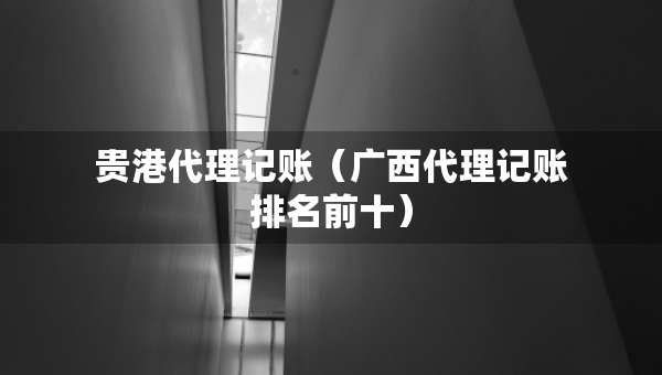 貴港代理記賬（廣西代理記賬排名前十）