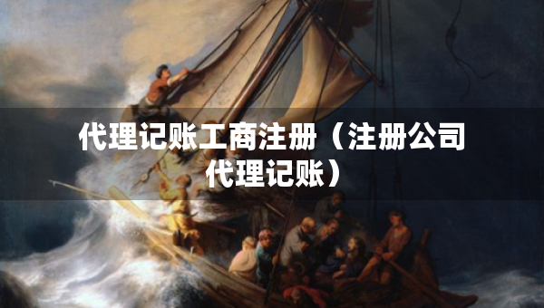代理記賬工商注冊（注冊公司代理記賬）