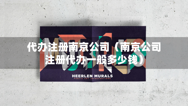 代辦注冊(cè)南京公司（南京公司注冊(cè)代辦一般多少錢）