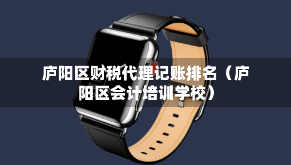廬陽(yáng)區(qū)財(cái)稅代理記賬排名（廬陽(yáng)區(qū)會(huì)計(jì)培訓(xùn)學(xué)校）