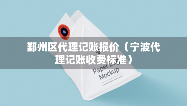 鄞州區(qū)代理記賬報(bào)價(jià)（寧波代理記賬收費(fèi)標(biāo)準(zhǔn)）