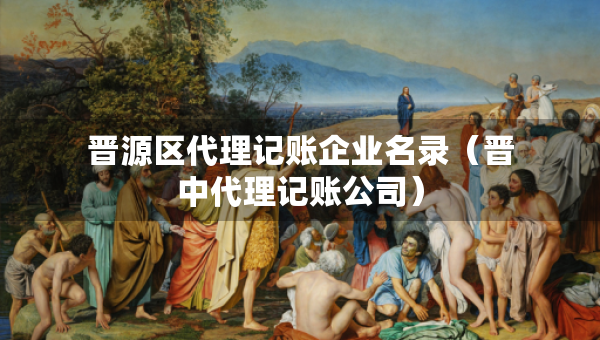 晉源區(qū)代理記賬企業(yè)名錄（晉中代理記賬公司）
