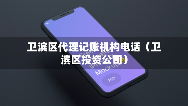 衛(wèi)濱區(qū)代理記賬機(jī)構(gòu)電話（衛(wèi)濱區(qū)投資公司）