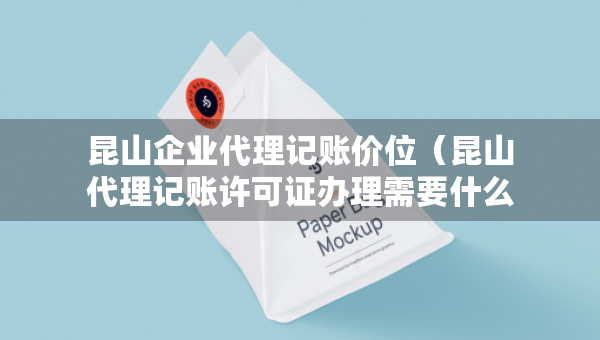 昆山企業(yè)代理記賬價位（昆山代理記賬許可證辦理需要什么條件）