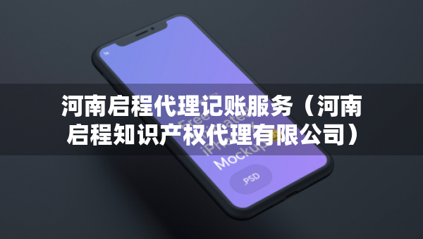 河南啟程代理記賬服務(wù)（河南啟程知識(shí)產(chǎn)權(quán)代理有限公司）