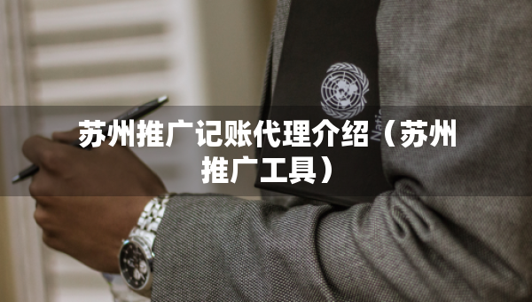 蘇州推廣記賬代理介紹（蘇州推廣工具）