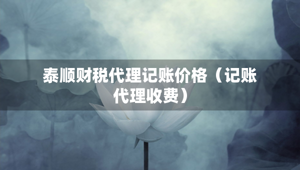 泰順財(cái)稅代理記賬價(jià)格（記賬代理收費(fèi)）