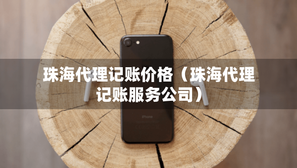 珠海代理記賬價(jià)格（珠海代理記賬服務(wù)公司）