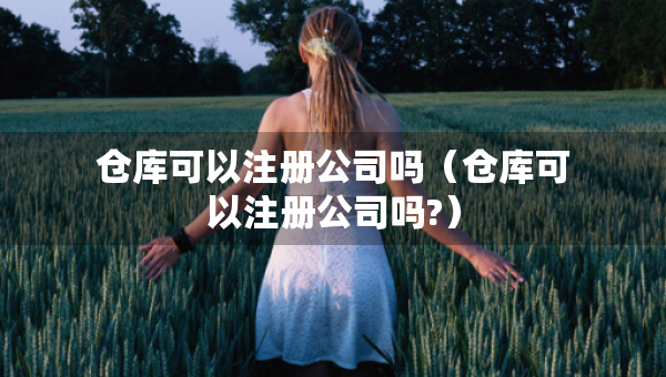 倉庫可以注冊公司嗎（倉庫可以注冊公司嗎?）