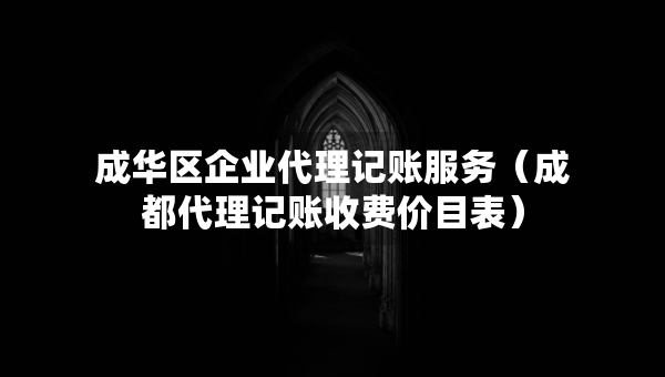 成華區(qū)企業(yè)代理記賬服務(wù)（成都代理記賬收費(fèi)價(jià)目表）